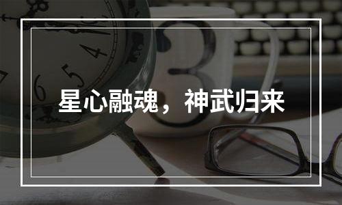 星心融魂，神武归来