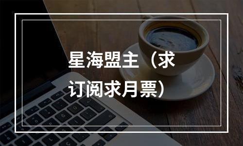 星海盟主（求订阅求月票）