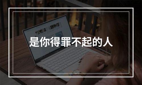 是你得罪不起的人