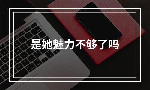 是她魅力不够了吗