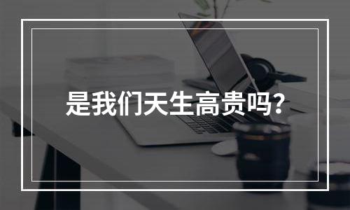 是我们天生高贵吗？