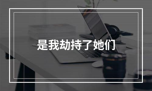是我劫持了她们
