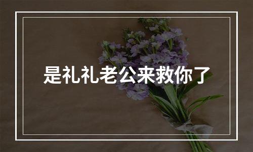 是礼礼老公来救你了