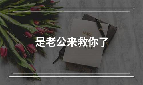 是老公来救你了
