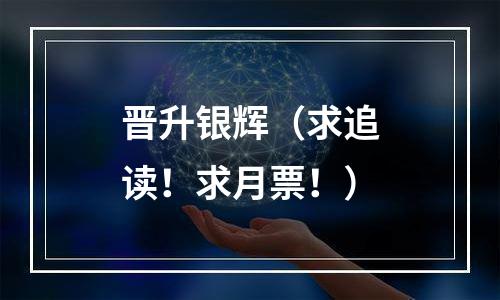 晋升银辉（求追读！求月票！）