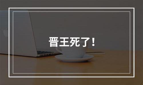 晋王死了！