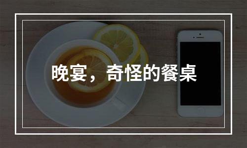 晚宴，奇怪的餐桌