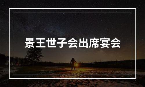 景王世子会出席宴会
