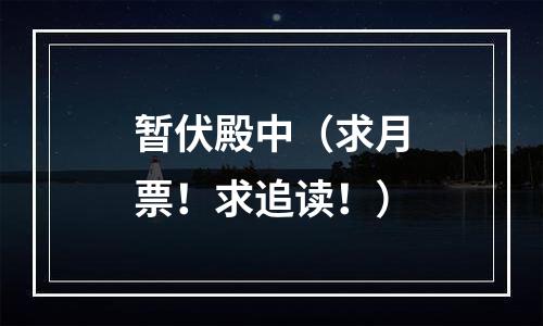 暂伏殿中（求月票！求追读！）