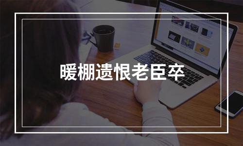 暖棚遗恨老臣卒