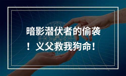 暗影潜伏者的偷袭！义父救我狗命！