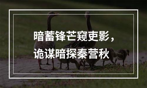 暗蓄锋芒窥吏影，诡谋暗探秦营秋