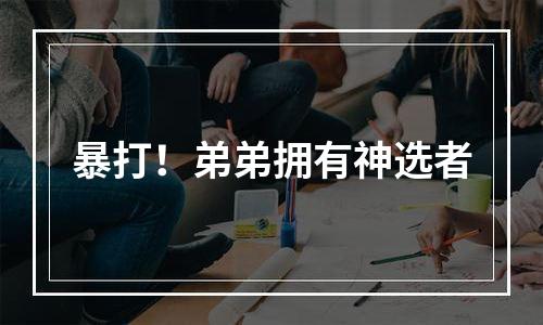 暴打！弟弟拥有神选者