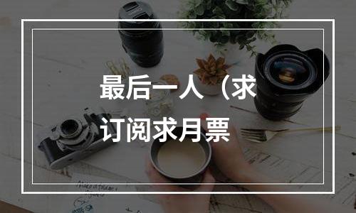 最后一人（求订阅求月票