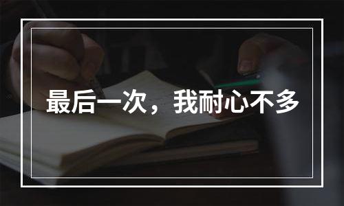 最后一次，我耐心不多