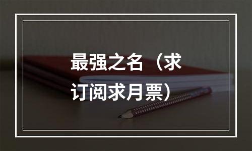 最强之名（求订阅求月票）