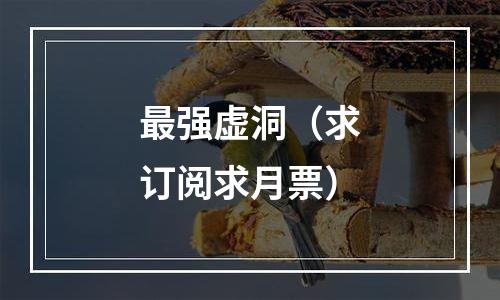 最强虚洞（求订阅求月票）