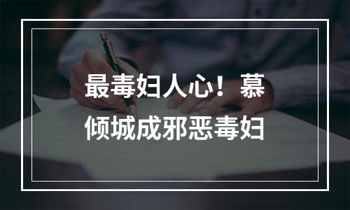 最毒妇人心！慕倾城成邪恶毒妇