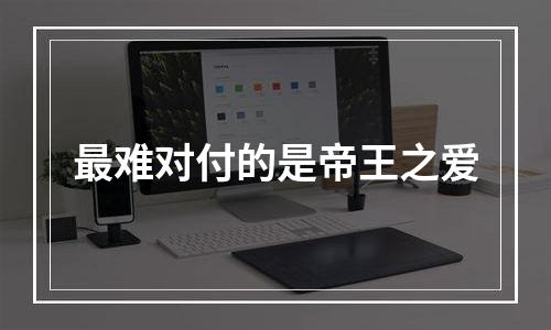 最难对付的是帝王之爱