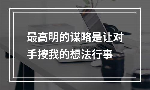 最高明的谋略是让对手按我的想法行事