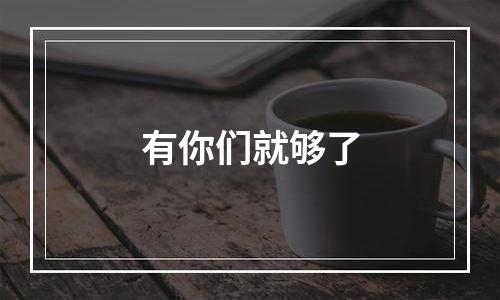 有你们就够了