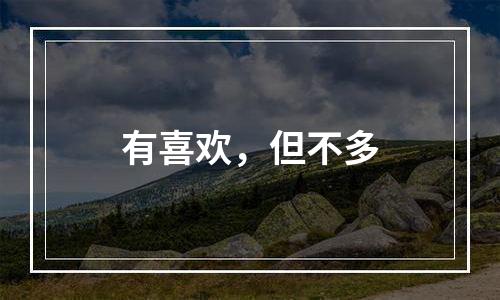 有喜欢，但不多