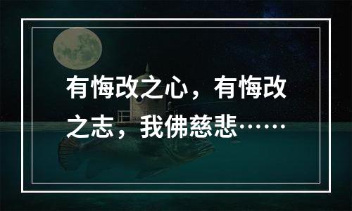 有悔改之心，有悔改之志，我佛慈悲……