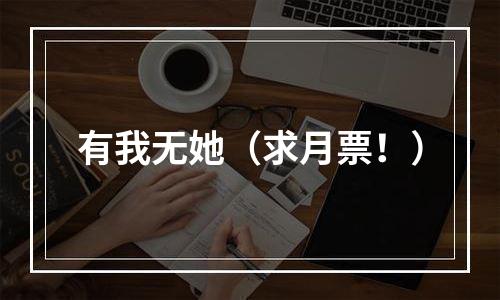 有我无她（求月票！）