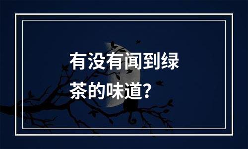 有没有闻到绿茶的味道？