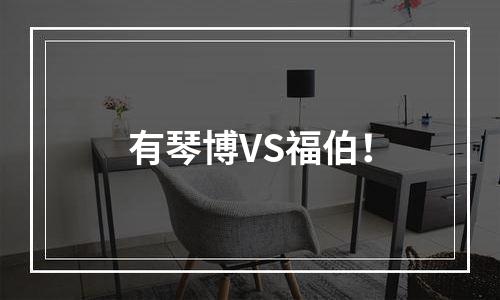 有琴博VS福伯！
