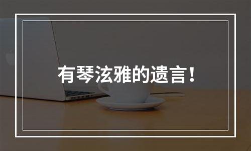 有琴泫雅的遗言！