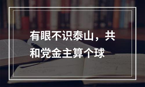 有眼不识泰山，共和党金主算个球