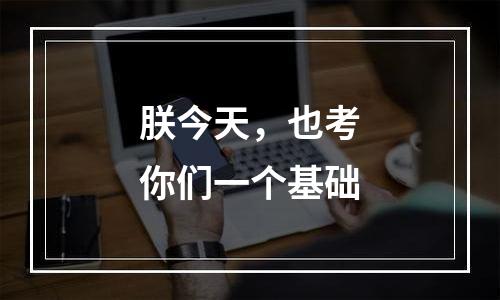 朕今天，也考你们一个基础