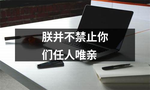 朕并不禁止你们任人唯亲