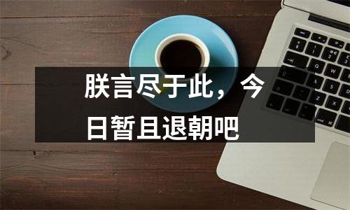 朕言尽于此，今日暂且退朝吧