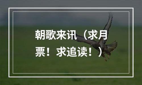 朝歌来讯（求月票！求追读！）