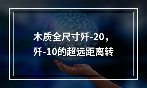 木质全尺寸歼-20，歼-10的超远距离转