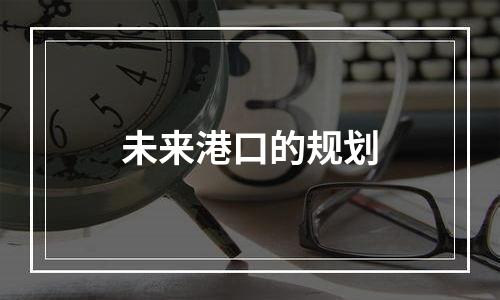 未来港口的规划