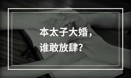 本太子大婚，谁敢放肆？