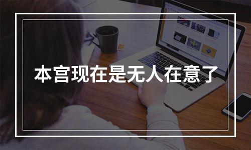本宫现在是无人在意了