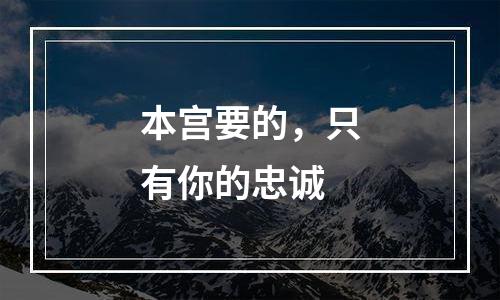 本宫要的，只有你的忠诚