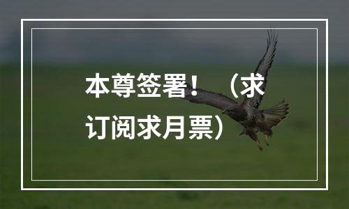 本尊签署！（求订阅求月票）