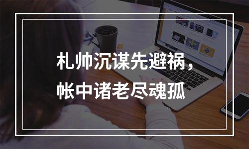 札帅沉谋先避祸，帐中诸老尽魂孤