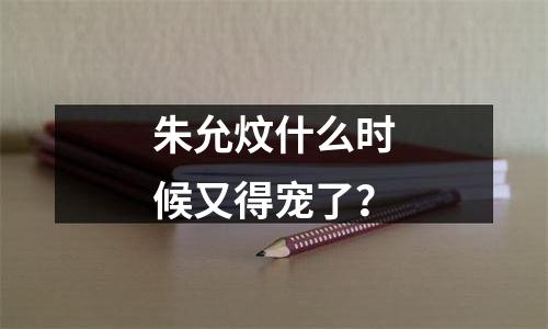 朱允炆什么时候又得宠了？