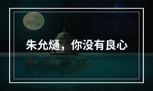 朱允熥，你没有良心