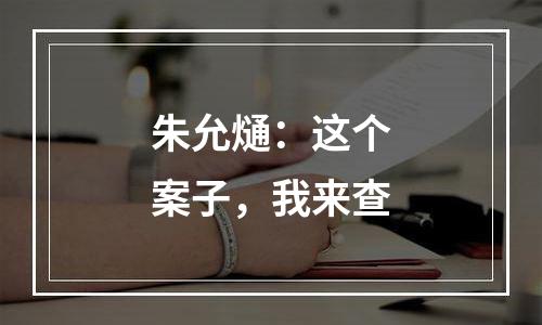 朱允熥：这个案子，我来查