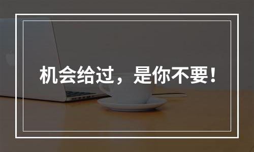 机会给过，是你不要！