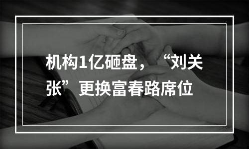 机构1亿砸盘，“刘关张”更换富春路席位