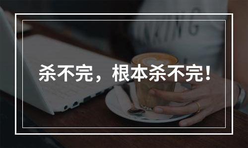 杀不完，根本杀不完！