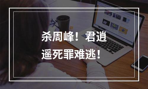 杀周峰！君逍遥死罪难逃！